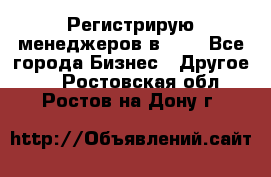 Регистрирую менеджеров в  NL - Все города Бизнес » Другое   . Ростовская обл.,Ростов-на-Дону г.